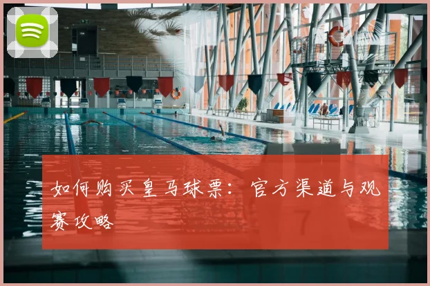 如何购买皇马球票：官方渠道与观赛攻略