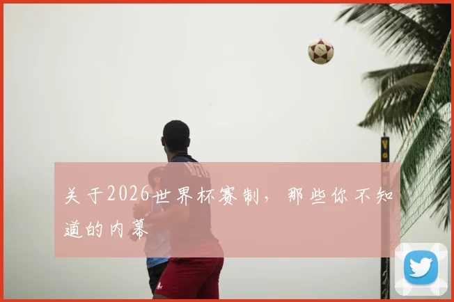 关于2026世界杯赛制，那些你不知道的内幕