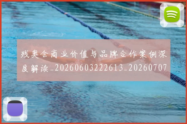 残奥会商业价值与品牌合作案例深度解读_20260603222613_20260707152639_20260801170457