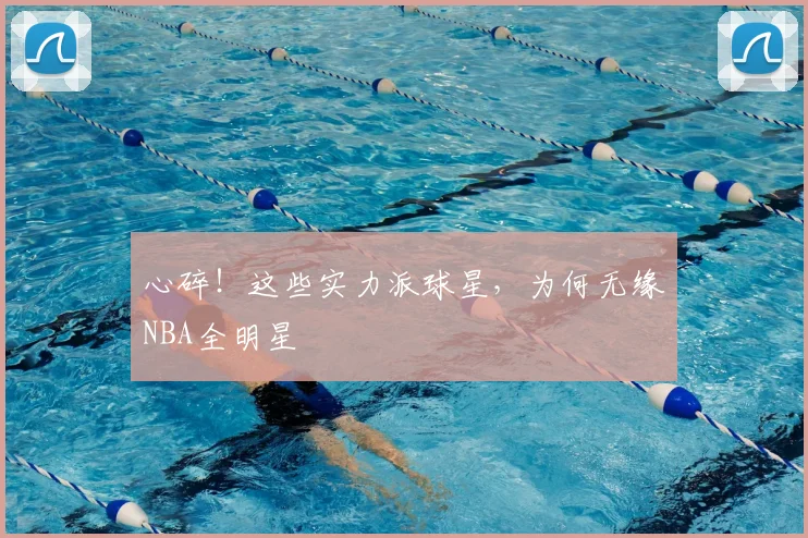 心碎！这些实力派球星，为何无缘NBA全明星