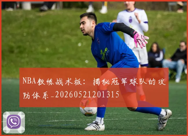 NBA教练战术板：揭秘冠军球队的攻防体系_20260521201315