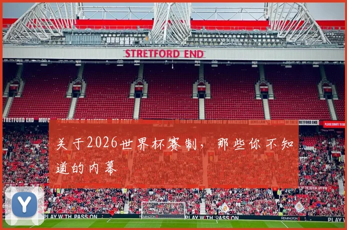 关于2026世界杯赛制，那些你不知道的内幕