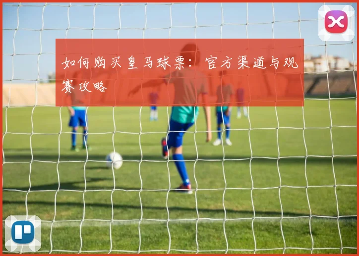 如何购买皇马球票：官方渠道与观赛攻略
