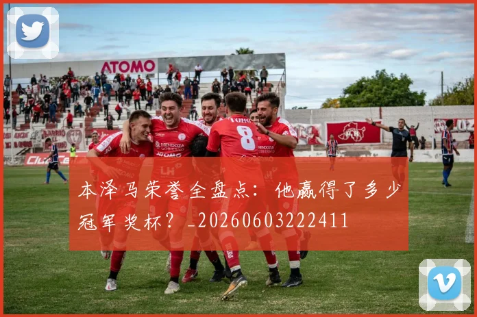 本泽马荣誉全盘点：他赢得了多少冠军奖杯？_20260603222411