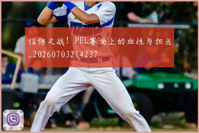 信仰之战!PEL赛场上的血性与担当_20260703214237