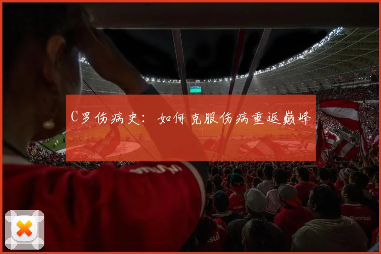 C罗伤病史:如何克服伤病重返巅峰