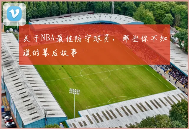 关于NBA最佳防守球员，那些你不知道的幕后故事