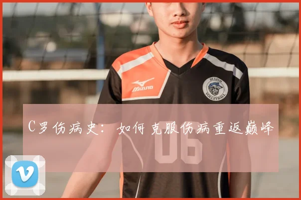 C罗伤病史:如何克服伤病重返巅峰