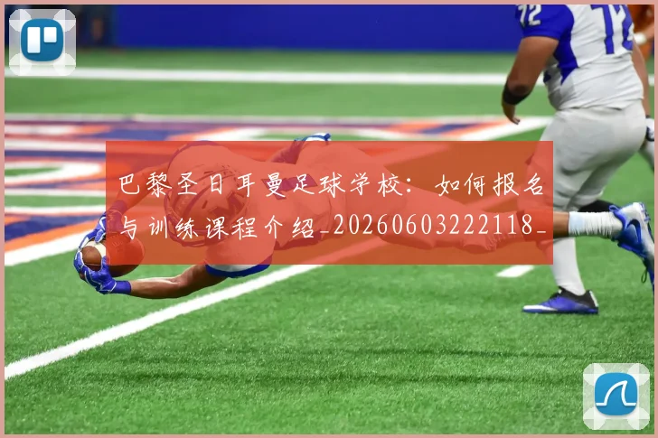 巴黎圣日耳曼足球学校：如何报名与训练课程介绍_20260603222118_20260707012244_20260722154635