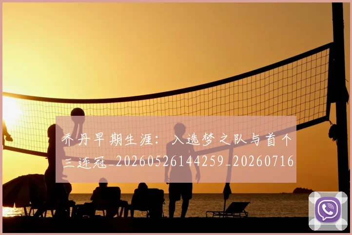 乔丹早期生涯：入选梦之队与首个三连冠_20260526144259_20260716192212