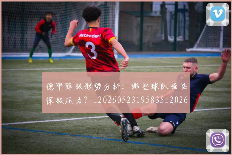 德甲降级形势分析：哪些球队面临保级压力？_20260523195835_20260704173835