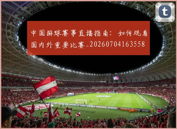 中国排球赛事直播指南：如何观看国内外重要比赛_20260704163558