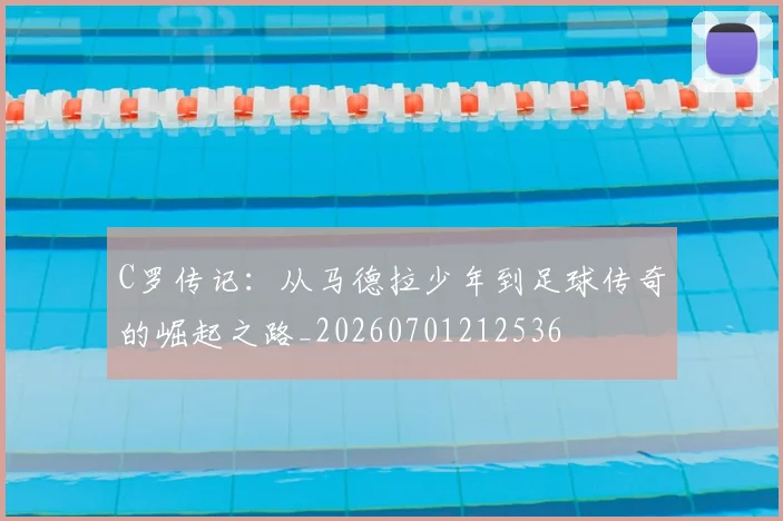 C罗传记：从马德拉少年到足球传奇的崛起之路_20260701212536