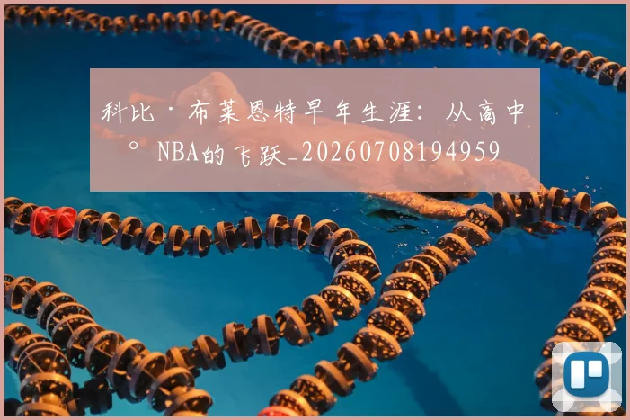科比·布莱恩特早年生涯：从高中到NBA的飞跃_20260708194959
