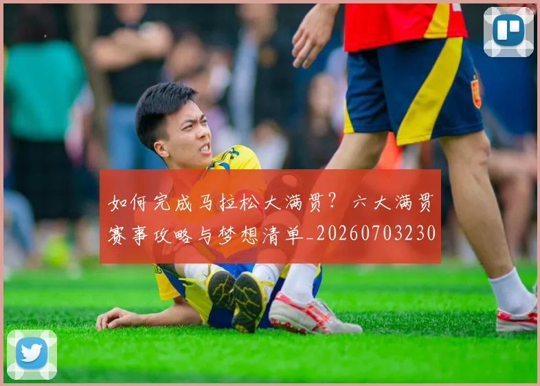 如何完成马拉松大满贯?六大满贯赛事攻略与梦想清单_20260703230558_20260720182641