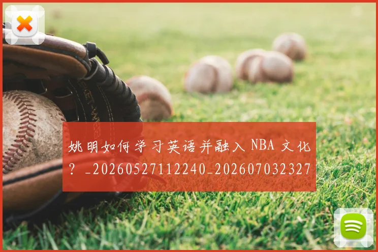 姚明如何学习英语并融入 NBA 文化？_20260527112240_20260703232710