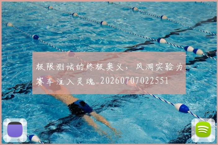 极限测试的终极奥义，风洞实验为赛车注入灵魂_20260707022551