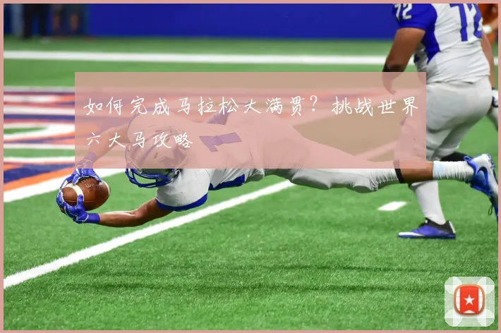 如何完成马拉松大满贯？挑战世界六大马攻略