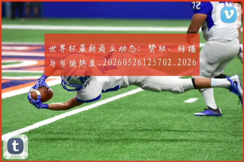 世界杯最新商业动态:赞助、转播与市场热度_20260526125702_20260702174420