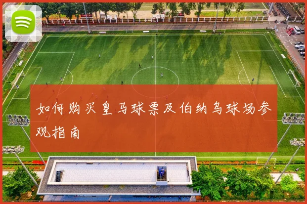 如何购买皇马球票及伯纳乌球场参观指南