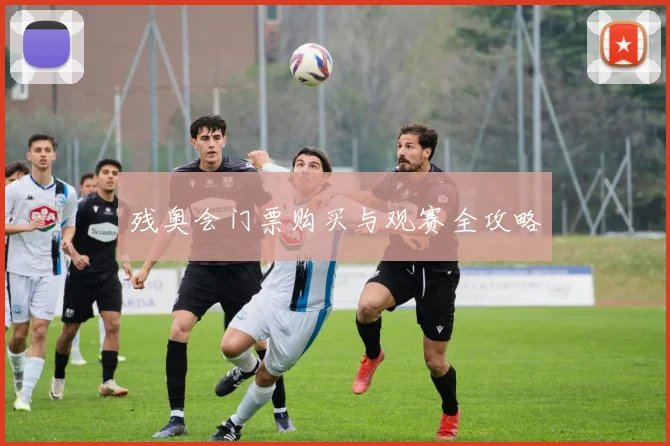 残奥会门票购买与观赛全攻略