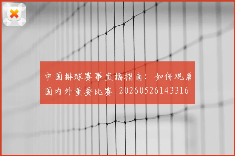 中国排球赛事直播指南：如何观看国内外重要比赛_20260526143316_20260703202913_20260717234656