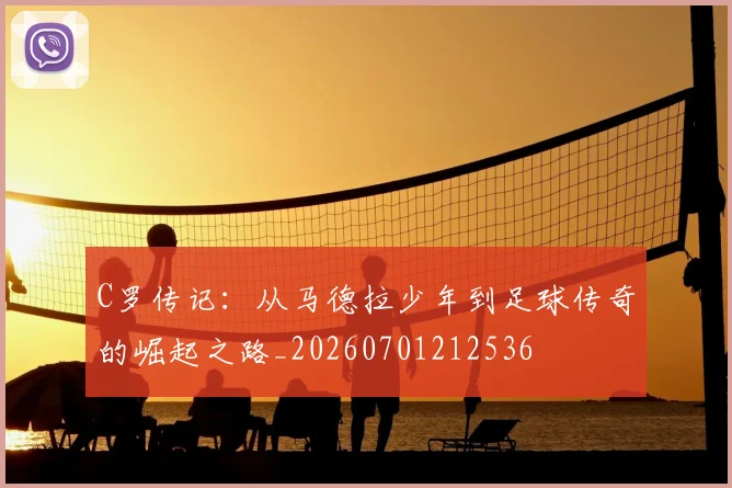 C罗传记:从马德拉少年到足球传奇的崛起之路_20260701212536