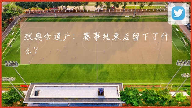 残奥会遗产：赛事结束后留下了什么？