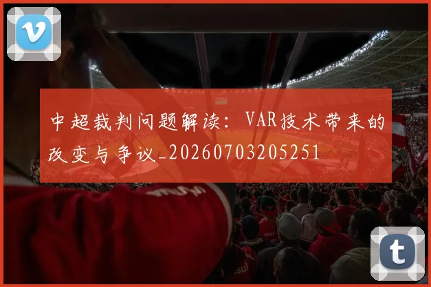 中超裁判问题解读：VAR技术带来的改变与争议_20260703205251