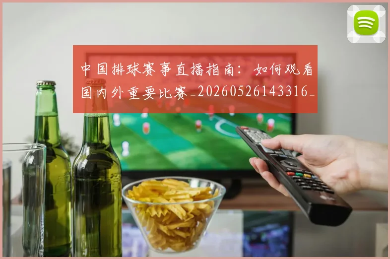 中国排球赛事直播指南：如何观看国内外重要比赛_20260526143316_20260703202913_20260717234656