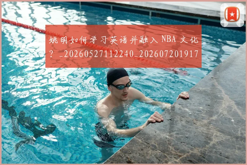 姚明如何学习英语并融入 NBA 文化?_20260527112240_20260720191712