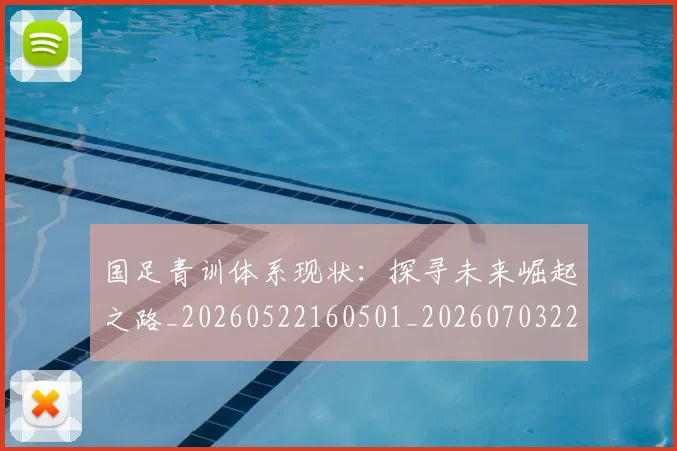国足青训体系现状：探寻未来崛起之路_20260522160501_20260703224548